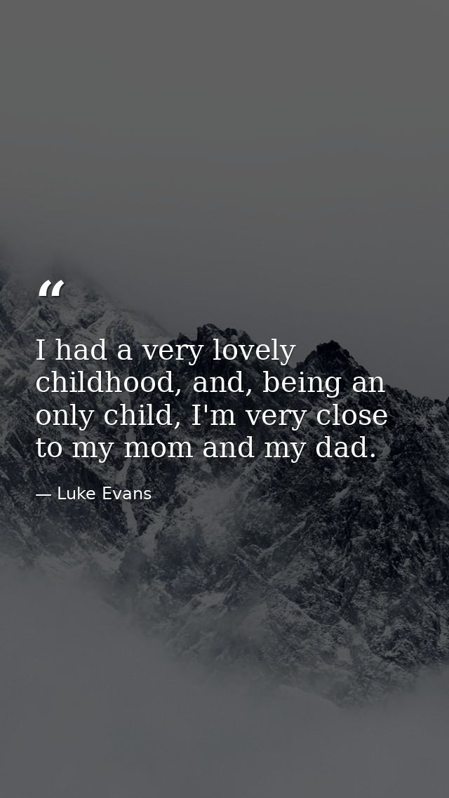 I had a very lovely childhood, and, being an only child, I'm very close to my mom and my dad. — Luke Evans