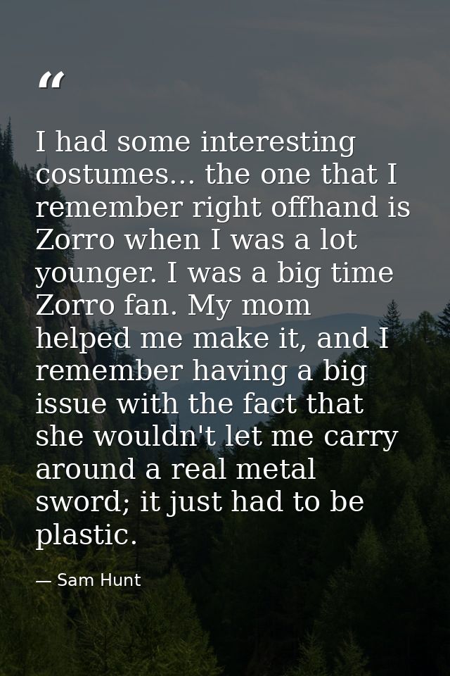 I had some interesting costumes... the one that I remember right offhand is Zorro when I was a lot younger. I was a big  — Sam Hunt