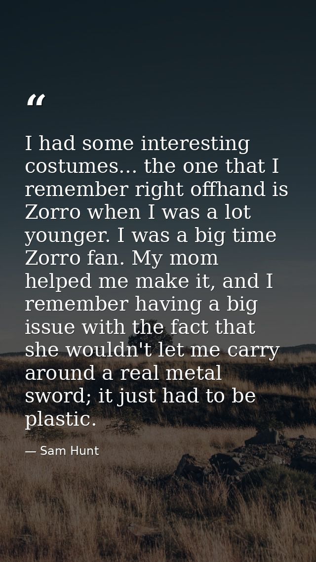 I had some interesting costumes... the one that I remember right offhand is Zorro when I was a lot younger. I was a big  — Sam Hunt