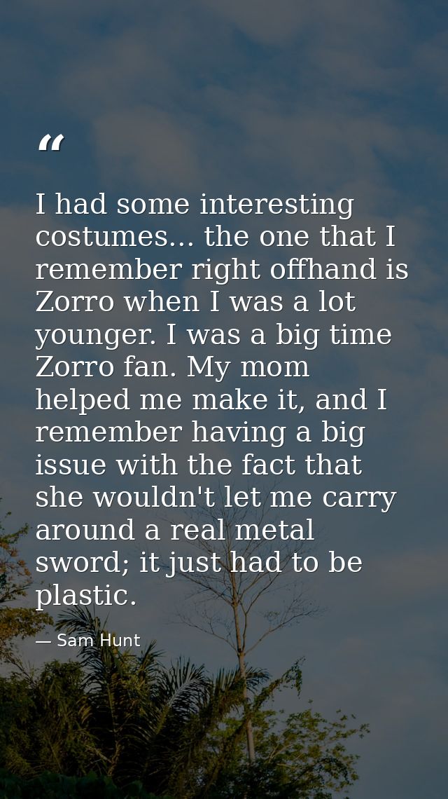 I had some interesting costumes... the one that I remember right offhand is Zorro when I was a lot younger. I was a big  — Sam Hunt