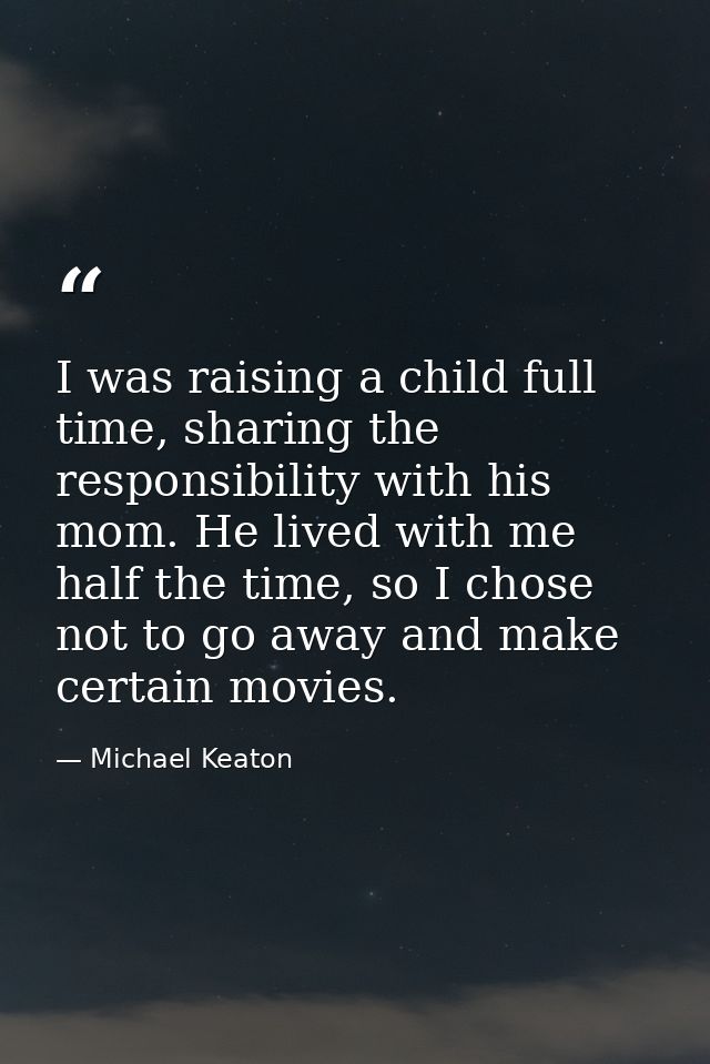 I was raising a child full time, sharing the responsibility with his mom. He lived with me half the time, so I chose not — Michael Keaton