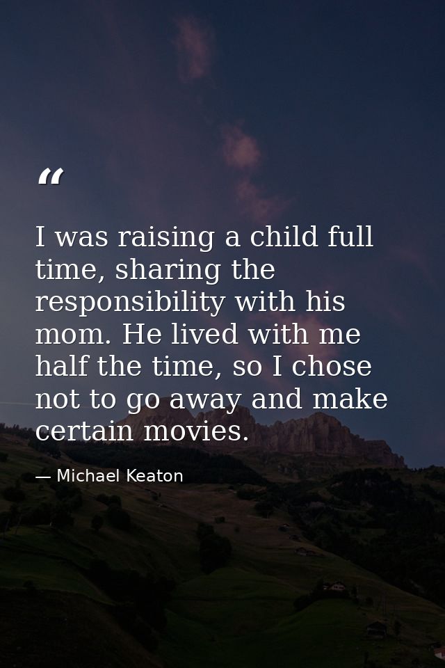 I was raising a child full time, sharing the responsibility with his mom. He lived with me half the time, so I chose not — Michael Keaton
