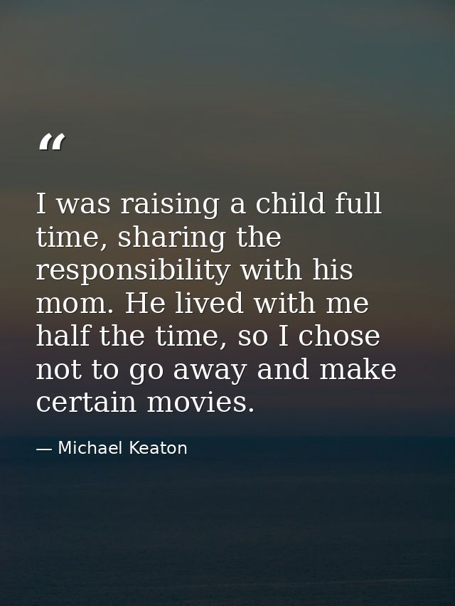 I was raising a child full time, sharing the responsibility with his mom. He lived with me half the time, so I chose not — Michael Keaton