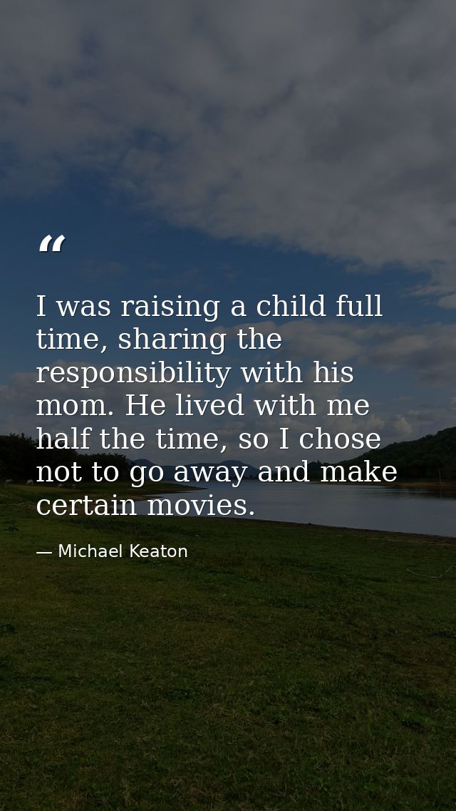 I was raising a child full time, sharing the responsibility with his mom. He lived with me half the time, so I chose not — Michael Keaton