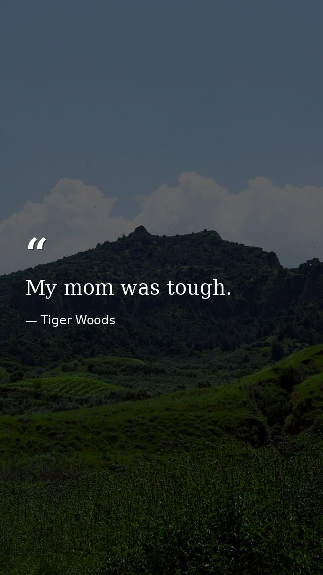 My mom was tough. — Tiger Woods