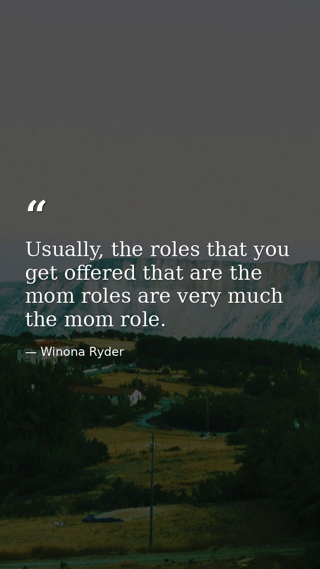 Usually, the roles that you get offered that are the mom roles are very much the mom role. — Winona Ryder