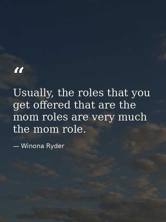 Usually, the roles that you get offered that are the mom roles are very much the mom role. — Winona Ryder