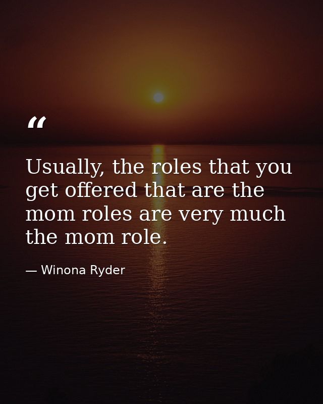 Usually, the roles that you get offered that are the mom roles are very much the mom role. — Winona Ryder