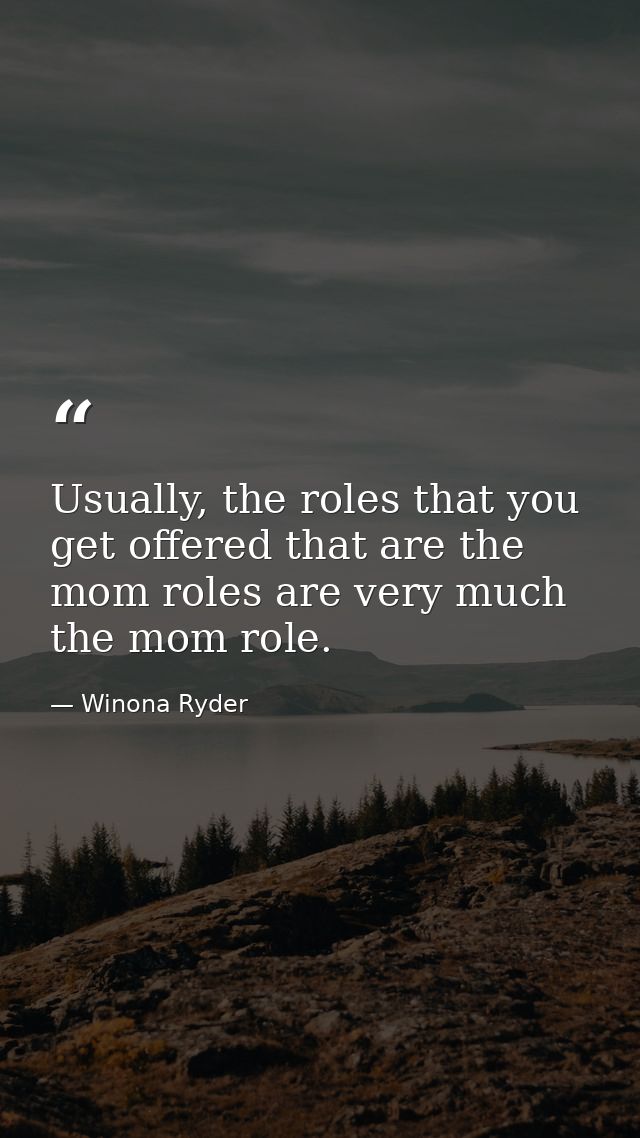 Usually, the roles that you get offered that are the mom roles are very much the mom role. — Winona Ryder