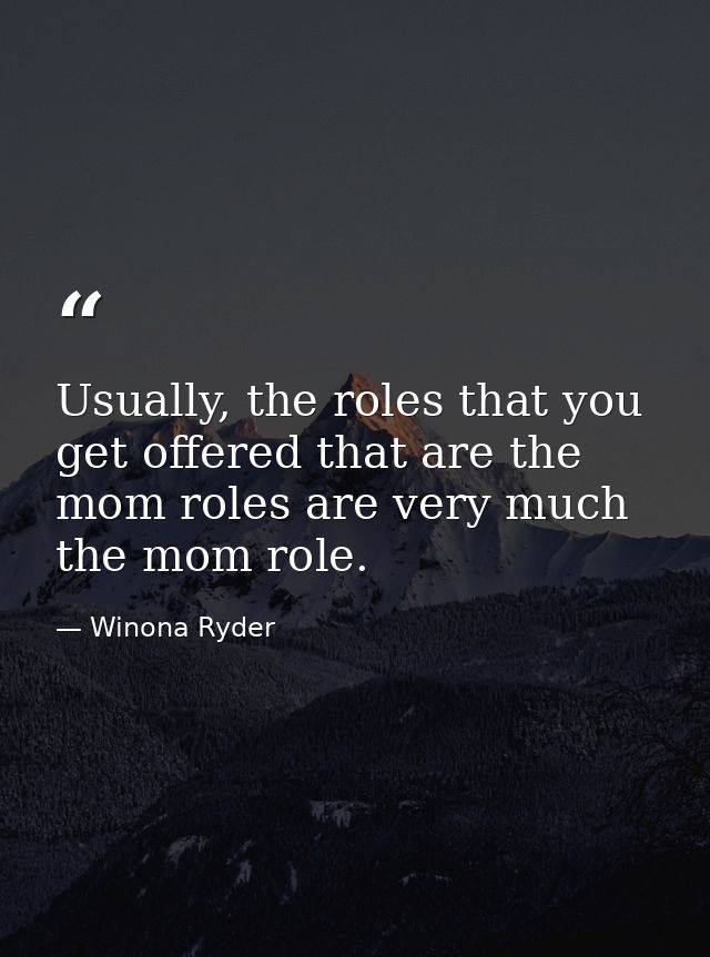 Usually, the roles that you get offered that are the mom roles are very much the mom role. — Winona Ryder