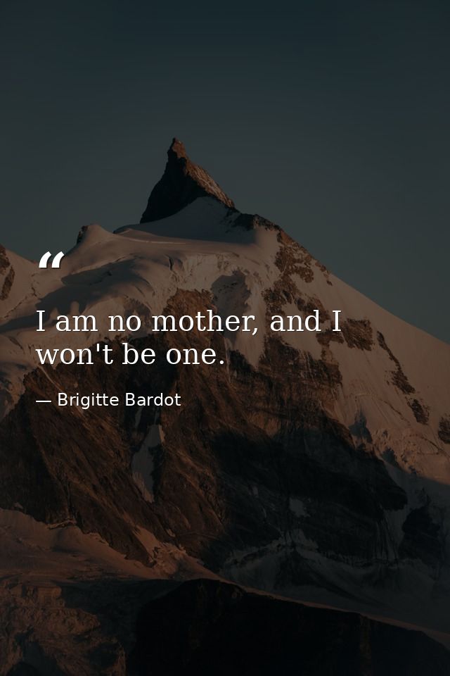 I am no mother, and I won't be one. — Brigitte Bardot