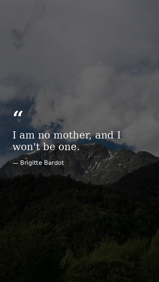 I am no mother, and I won't be one. — Brigitte Bardot