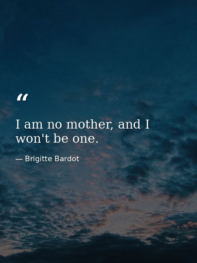 I am no mother, and I won't be one. — Brigitte Bardot