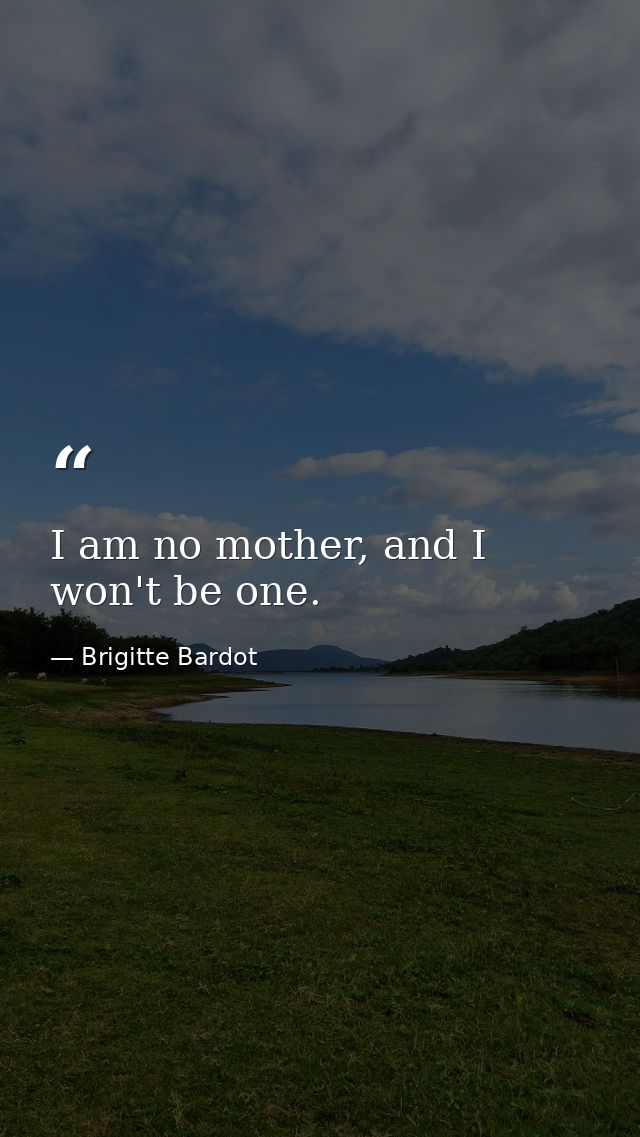 I am no mother, and I won't be one. — Brigitte Bardot