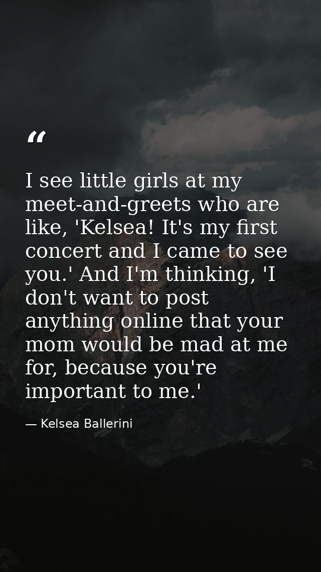 I see little girls at my meet-and-greets who are like, 'Kelsea! It's my first concert and I came to see you.' And I'm th — Kelsea Ballerini