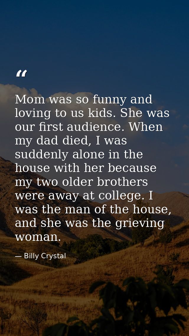 Mom was so funny and loving to us kids. She was our first audience. When my dad died, I was suddenly alone in the house  — Billy Crystal