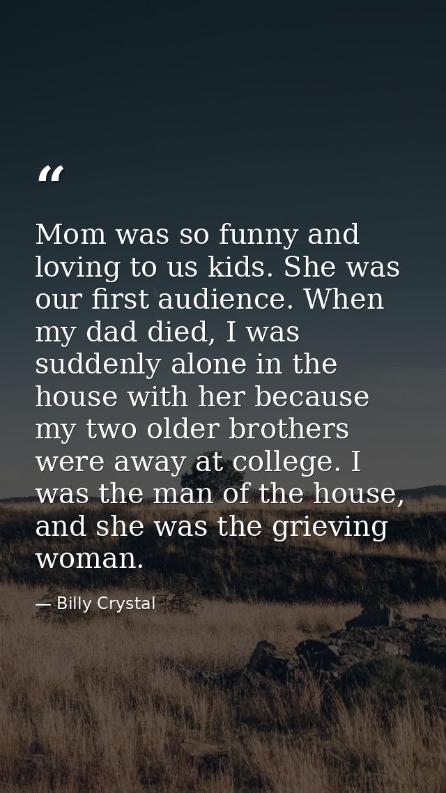 Mom was so funny and loving to us kids. She was our first audience. When my dad died, I was suddenly alone in the house  — Billy Crystal