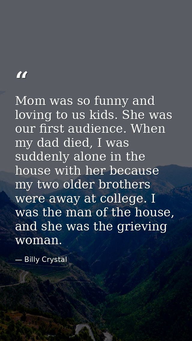 Mom was so funny and loving to us kids. She was our first audience. When my dad died, I was suddenly alone in the house  — Billy Crystal