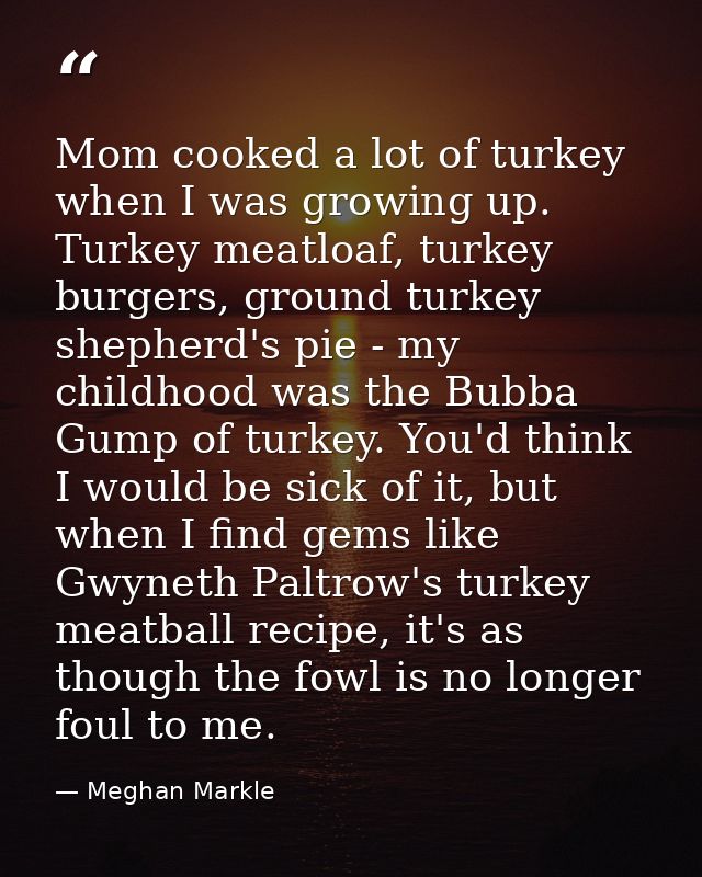 Mom cooked a lot of turkey when I was growing up. Turkey meatloaf, turkey burgers, ground turkey shepherd's pie - my chi — Meghan Markle