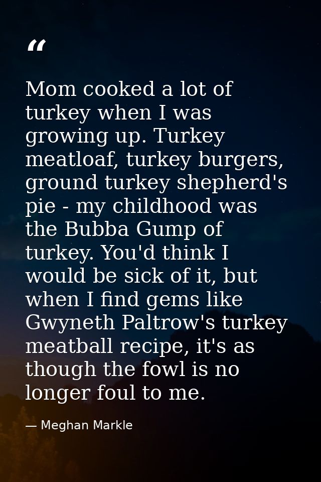 Mom cooked a lot of turkey when I was growing up. Turkey meatloaf, turkey burgers, ground turkey shepherd's pie - my chi — Meghan Markle