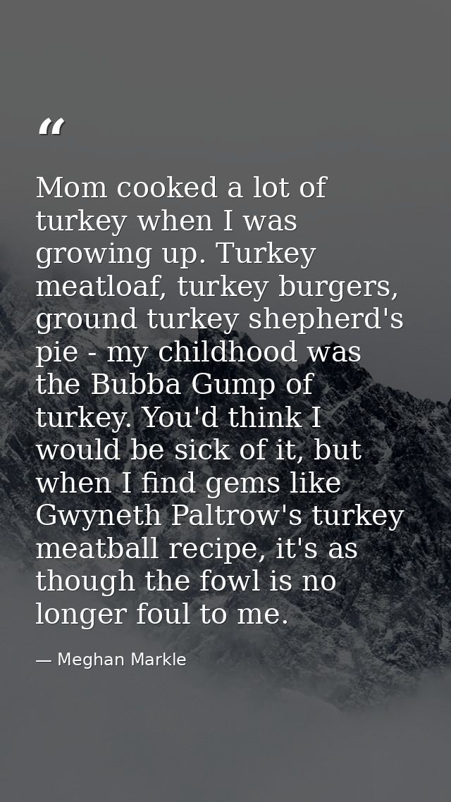 Mom cooked a lot of turkey when I was growing up. Turkey meatloaf, turkey burgers, ground turkey shepherd's pie - my chi — Meghan Markle