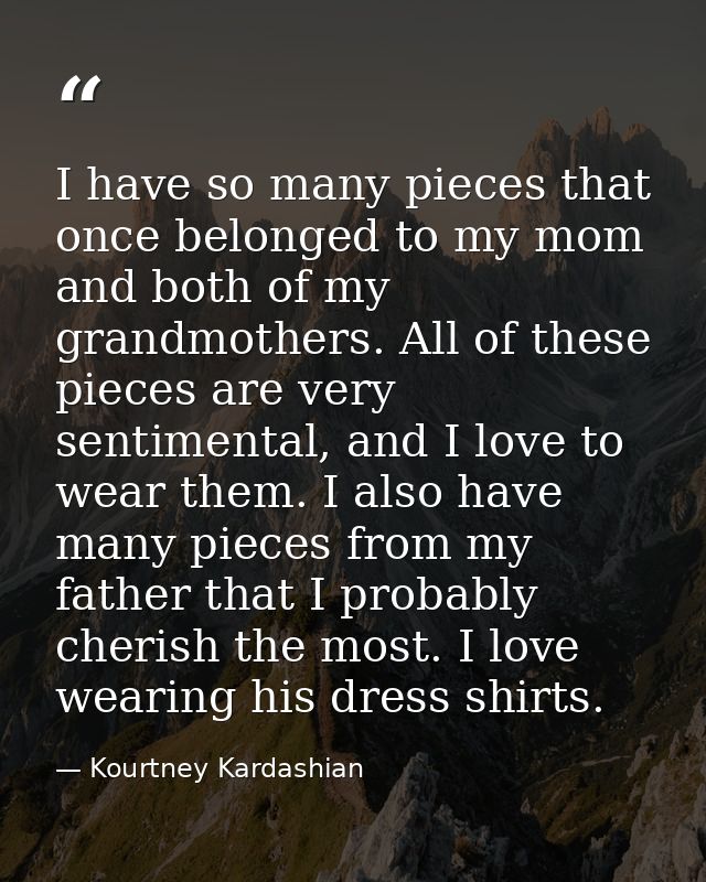 I have so many pieces that once belonged to my mom and both of my grandmothers. All of these pieces are very sentimental — Kourtney Kardashian