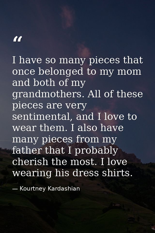 I have so many pieces that once belonged to my mom and both of my grandmothers. All of these pieces are very sentimental — Kourtney Kardashian