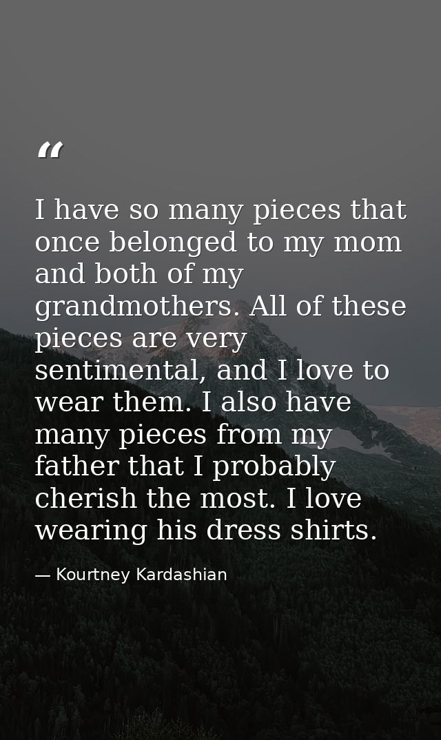 I have so many pieces that once belonged to my mom and both of my grandmothers. All of these pieces are very sentimental — Kourtney Kardashian