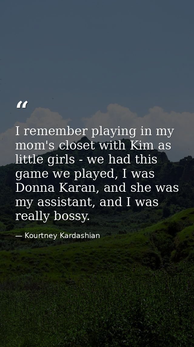 I remember playing in my mom's closet with Kim as little girls - we had this game we played, I was Donna Karan, and she  — Kourtney Kardashian