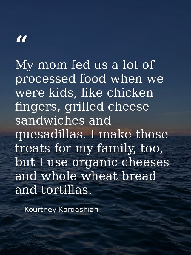 My mom fed us a lot of processed food when we were kids, like chicken fingers, grilled cheese sandwiches and quesadillas — Kourtney Kardashian