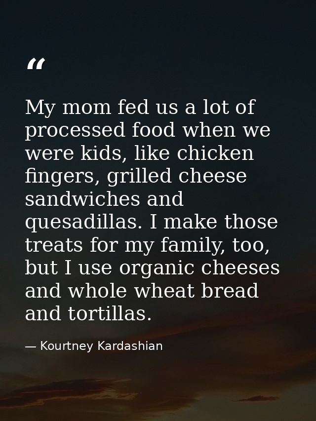 My mom fed us a lot of processed food when we were kids, like chicken fingers, grilled cheese sandwiches and quesadillas — Kourtney Kardashian