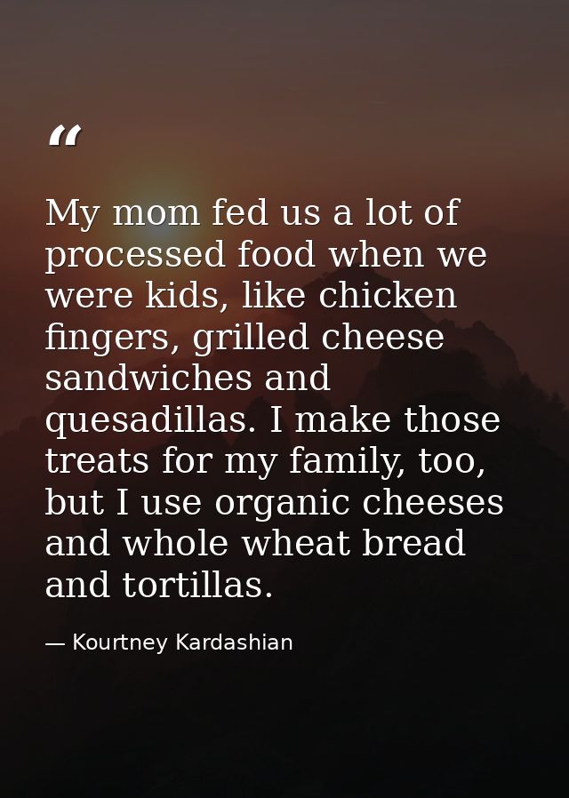 My mom fed us a lot of processed food when we were kids, like chicken fingers, grilled cheese sandwiches and quesadillas — Kourtney Kardashian