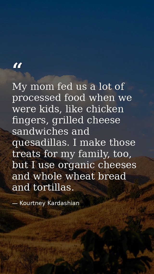 My mom fed us a lot of processed food when we were kids, like chicken fingers, grilled cheese sandwiches and quesadillas — Kourtney Kardashian