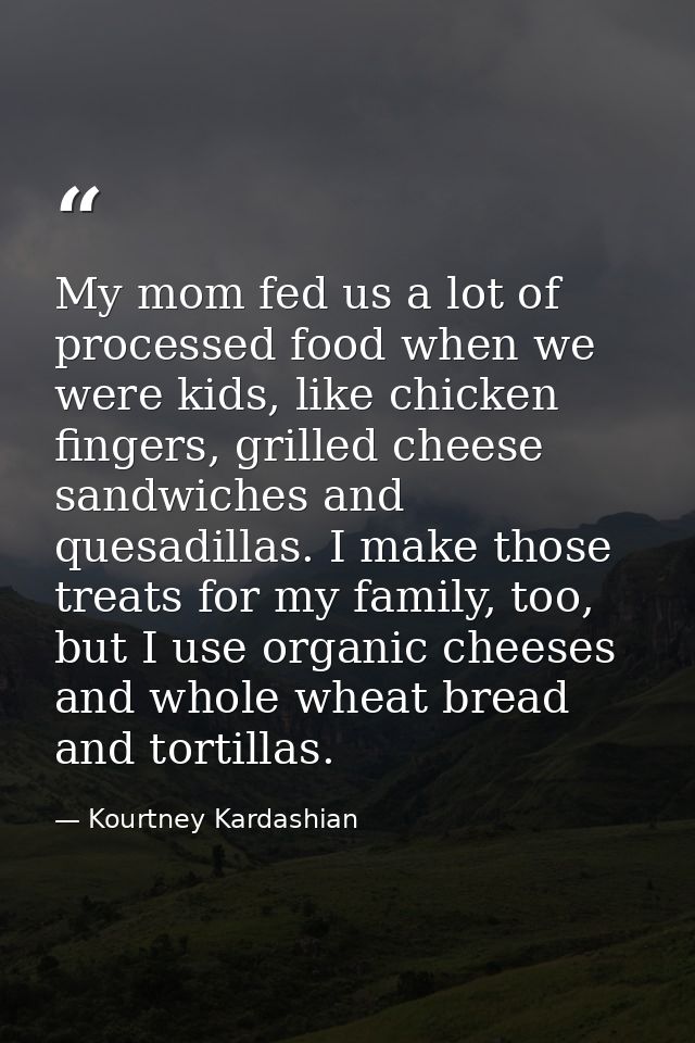 My mom fed us a lot of processed food when we were kids, like chicken fingers, grilled cheese sandwiches and quesadillas — Kourtney Kardashian