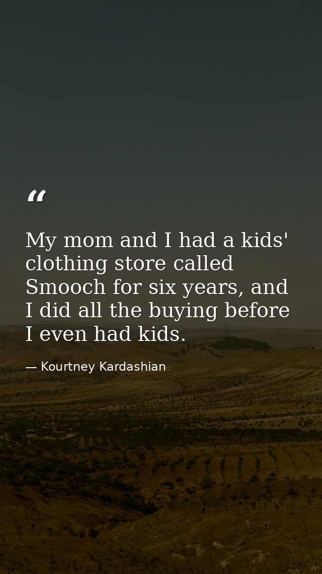 My mom and I had a kids' clothing store called Smooch for six years, and I did all the buying before I even had kids. — Kourtney Kardashian