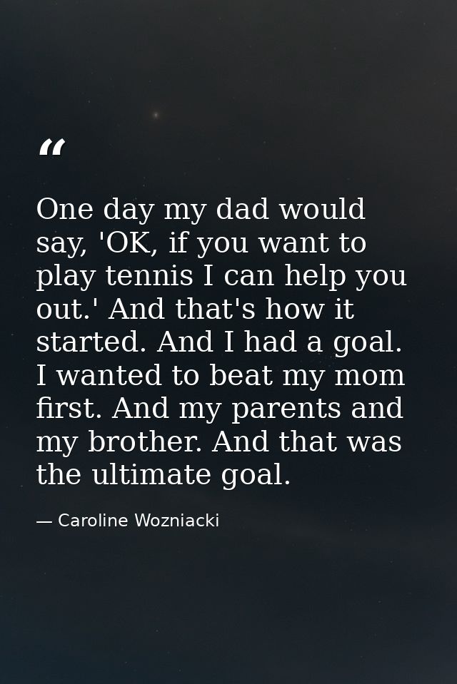 One day my dad would say, 'OK, if you want to play tennis I can help you out.' And that's how it started. And I had a go — Caroline Wozniacki