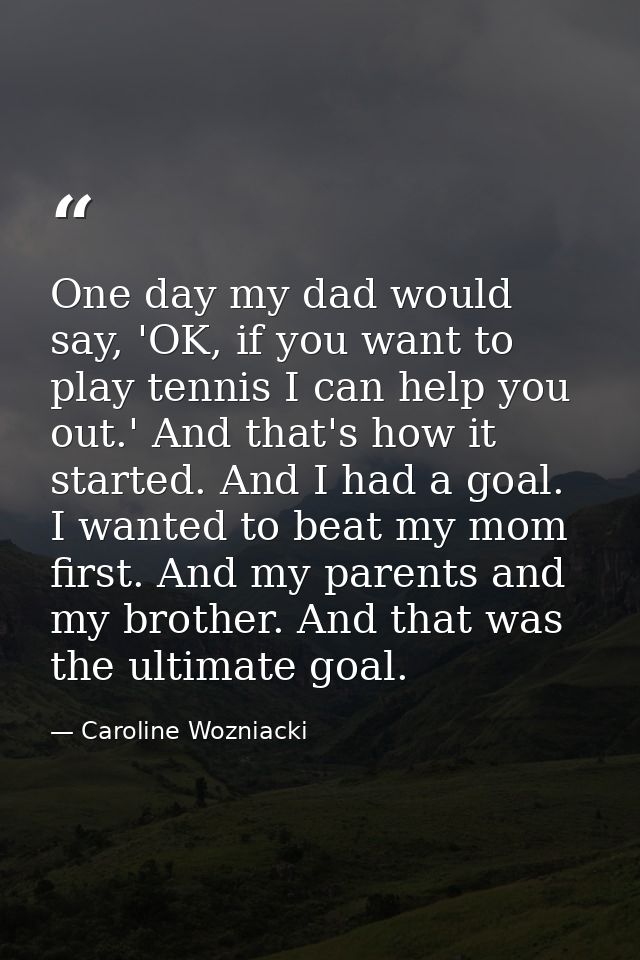 One day my dad would say, 'OK, if you want to play tennis I can help you out.' And that's how it started. And I had a go — Caroline Wozniacki