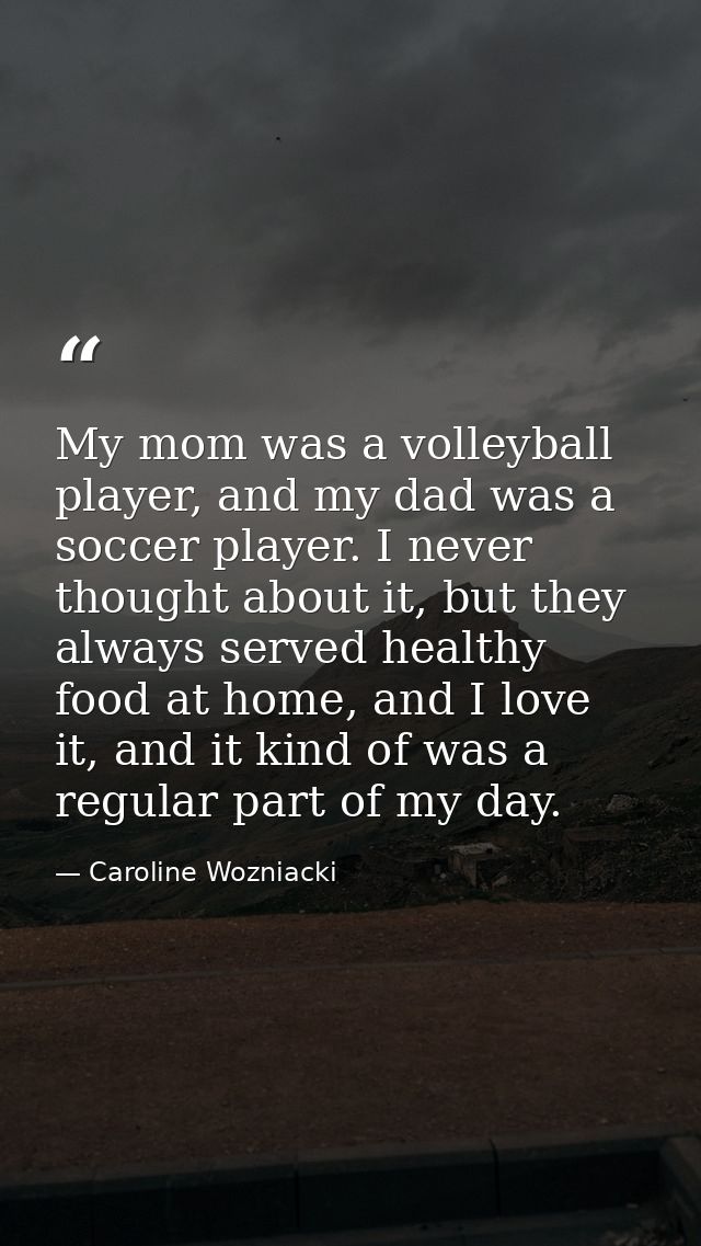 My mom was a volleyball player, and my dad was a soccer player. I never thought about it, but they always served healthy — Caroline Wozniacki