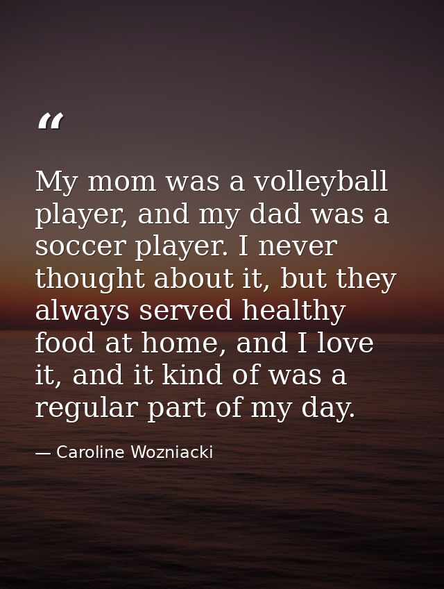 My mom was a volleyball player, and my dad was a soccer player. I never thought about it, but they always served healthy — Caroline Wozniacki
