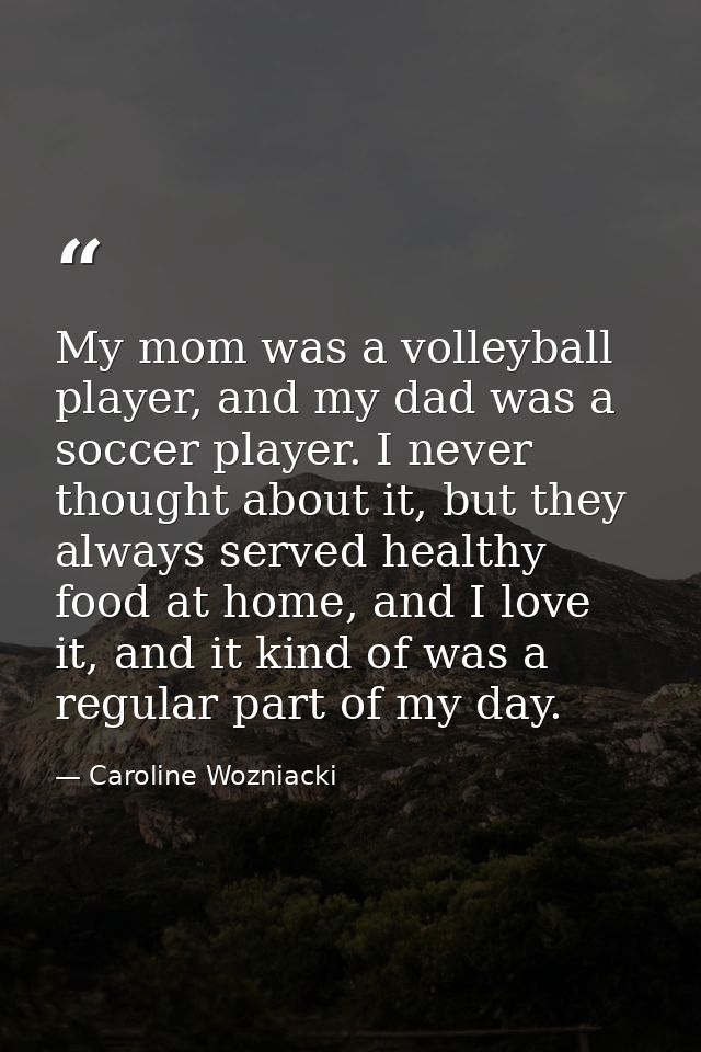 My mom was a volleyball player, and my dad was a soccer player. I never thought about it, but they always served healthy — Caroline Wozniacki