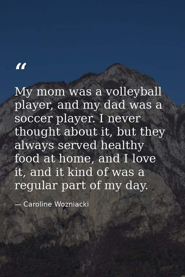 My mom was a volleyball player, and my dad was a soccer player. I never thought about it, but they always served healthy — Caroline Wozniacki