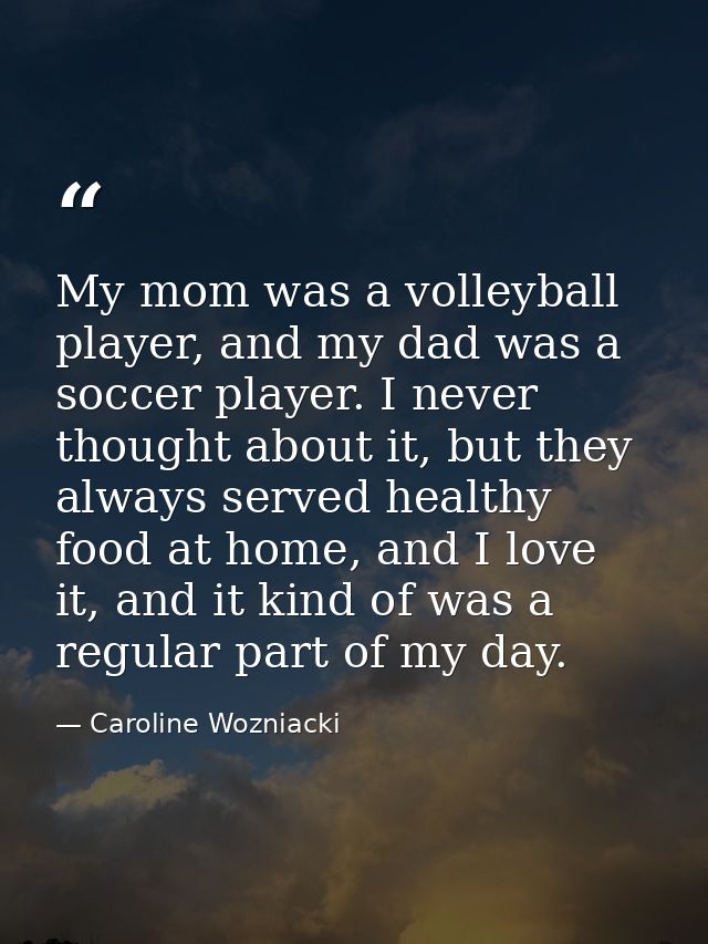 My mom was a volleyball player, and my dad was a soccer player. I never thought about it, but they always served healthy — Caroline Wozniacki