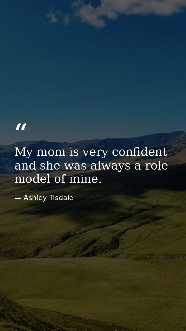 My mom is very confident and she was always a role model of mine. — Ashley Tisdale