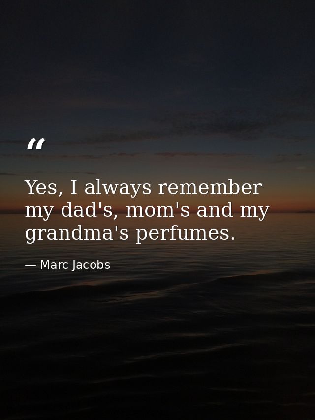 Yes, I always remember my dad's, mom's and my grandma's perfumes. — Marc Jacobs