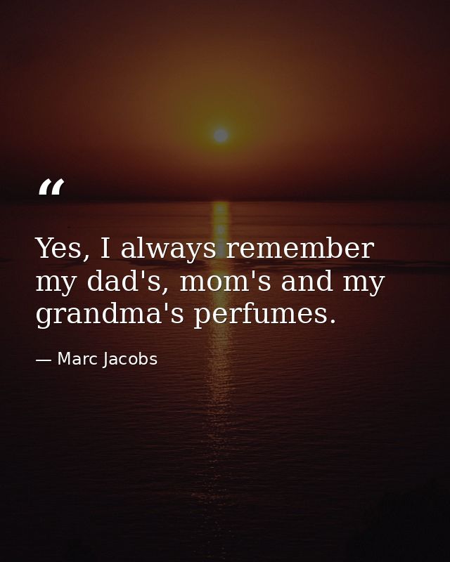 Yes, I always remember my dad's, mom's and my grandma's perfumes. — Marc Jacobs