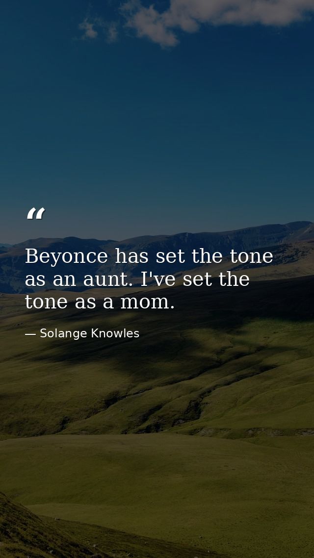 Beyonce has set the tone as an aunt. I've set the tone as a mom. — Solange Knowles