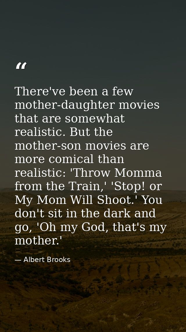 There've been a few mother-daughter movies that are somewhat realistic. But the mother-son movies are more comical than  — Albert Brooks