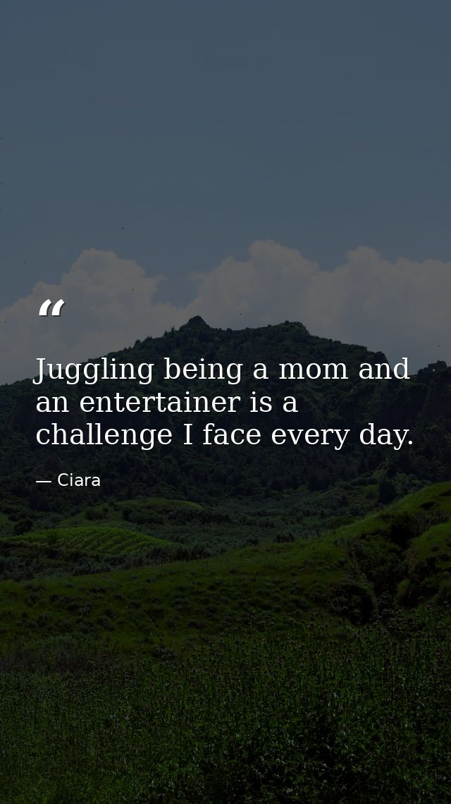 Juggling being a mom and an entertainer is a challenge I face every day. — Ciara