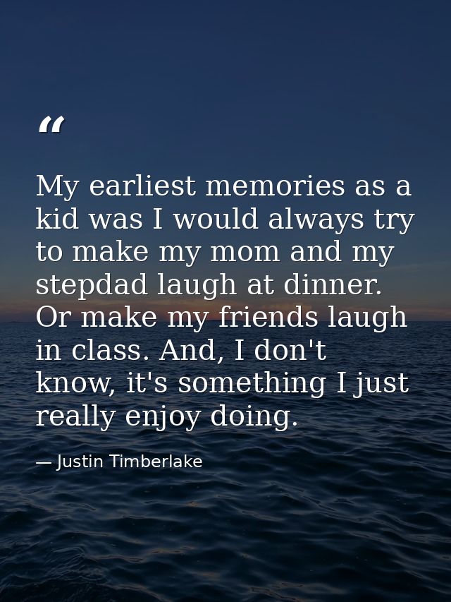 My earliest memories as a kid was I would always try to make my mom and my stepdad laugh at dinner. Or make my friends l — Justin Timberlake