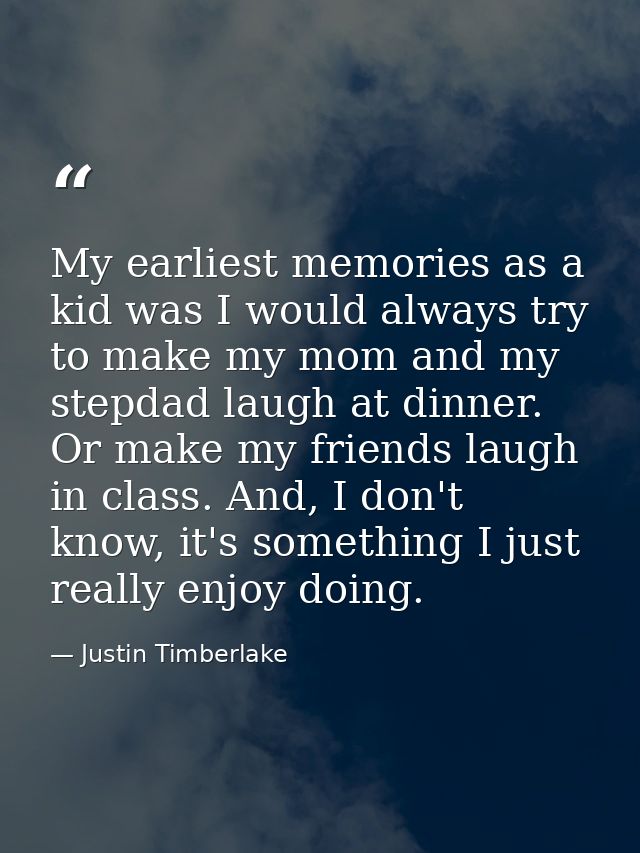 My earliest memories as a kid was I would always try to make my mom and my stepdad laugh at dinner. Or make my friends l — Justin Timberlake